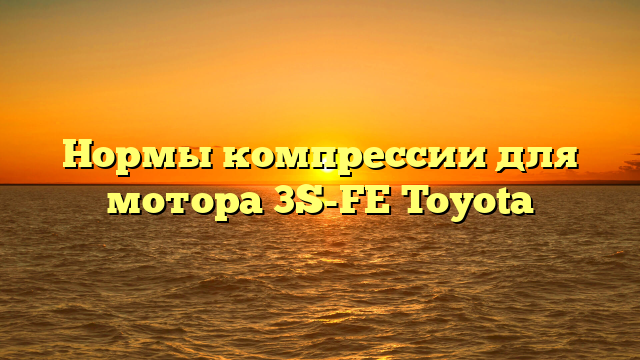 Нормы компрессии для мотора 3S-FE Toyota